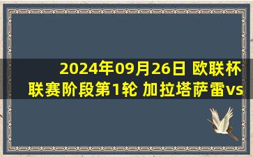 2024年09月26日 欧联杯联赛阶段第1轮 加拉塔萨雷vs塞萨洛尼基 全场录像